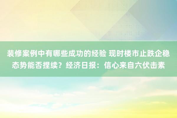 装修案例中有哪些成功的经验 现时楼市止跌企稳态势能否捏续？经济日报：信心来自六伏击素