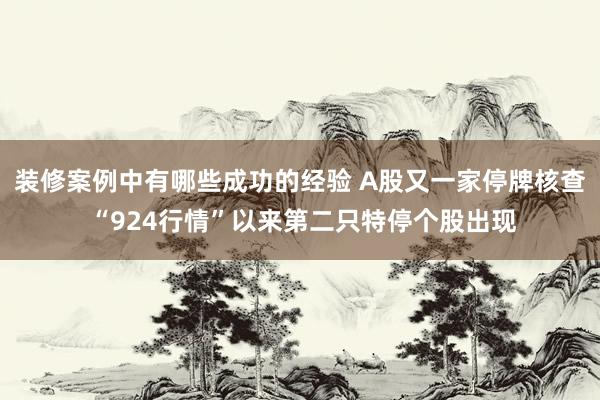 装修案例中有哪些成功的经验 A股又一家停牌核查 “924行情”以来第二只特停个股出现