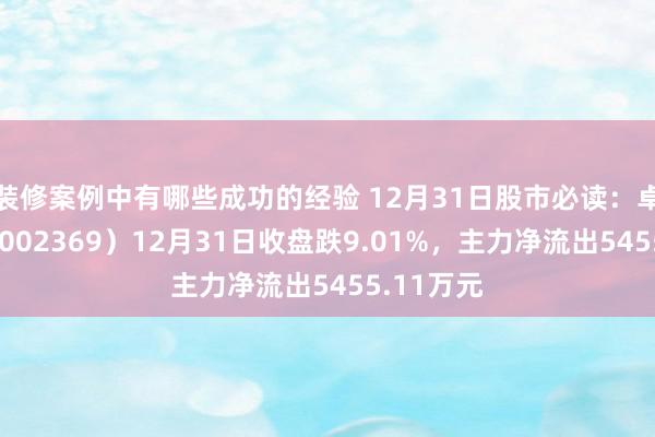 装修案例中有哪些成功的经验 12月31日股市必读：卓翼科技（002369）12月31日收盘跌9.01%，主力净流出5455.11万元