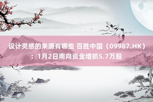 设计灵感的来源有哪些 百胜中国（09987.HK）：1月2日南向资金增抓5.7万股