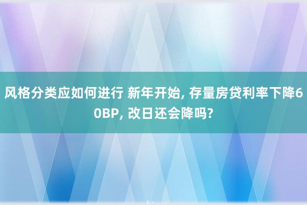 风格分类应如何进行 新年开始, 存量房贷利率下降60BP, 改日还会降吗?