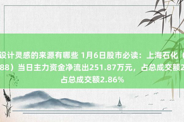 设计灵感的来源有哪些 1月6日股市必读：上海石化（600688）当日主力资金净流出251.87万元，占总成交额2.86%