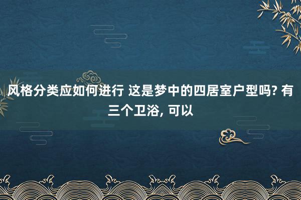 风格分类应如何进行 这是梦中的四居室户型吗? 有三个卫浴, 可以