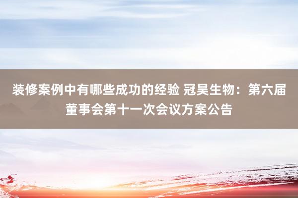 装修案例中有哪些成功的经验 冠昊生物：第六届董事会第十一次会议方案公告