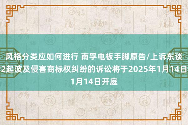 风格分类应如何进行 南孚电板手脚原告/上诉东谈主的2起波及侵害商标权纠纷的诉讼将于2025年1月14日开庭