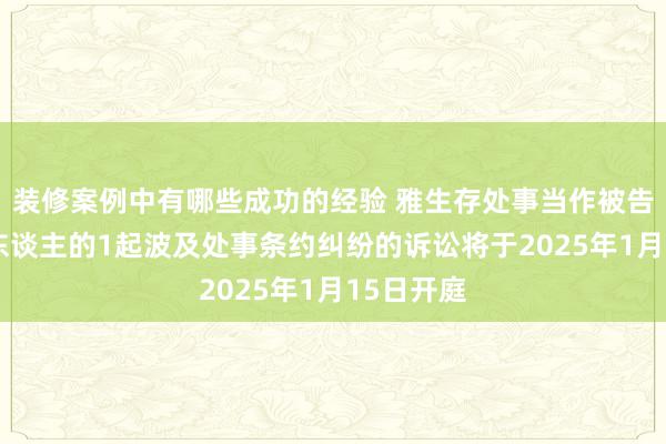 装修案例中有哪些成功的经验 雅生存处事当作被告/被上诉东谈主的1起波及处事条约纠纷的诉讼将于2025年1月15日开庭