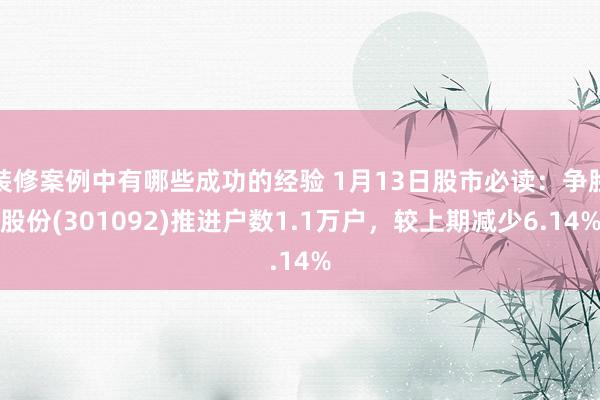 装修案例中有哪些成功的经验 1月13日股市必读：争脸股份(301092)推进户数1.1万户，较上期减少6.14%