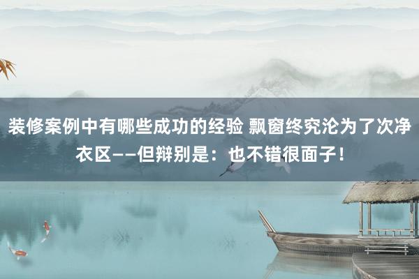 装修案例中有哪些成功的经验 飘窗终究沦为了次净衣区——但辩别是：也不错很面子！