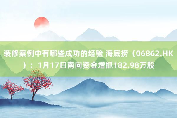 装修案例中有哪些成功的经验 海底捞（06862.HK）：1月17日南向资金增抓182.98万股