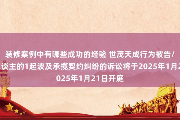 装修案例中有哪些成功的经验 世茂天成行为被告/被上诉东谈主的1起波及承揽契约纠纷的诉讼将于2025年1月21日开庭