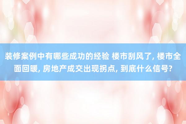 装修案例中有哪些成功的经验 楼市刮风了, 楼市全面回暖, 房地产成交出现拐点, 到底什么信号?