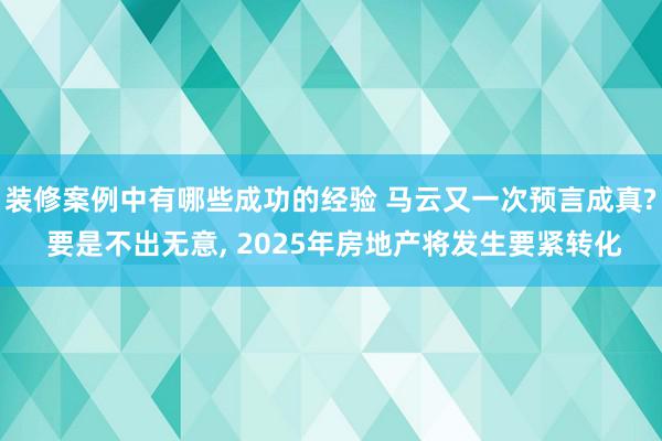 装修案例中有哪些成功的经验 马云又一次预言成真? 要是不出无意, 2025年房地产将发生要紧转化