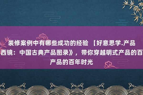 装修案例中有哪些成功的经验 【好意思学.产品】《泰西镜：中国古典产品图录》，带你穿越明式产品的百年时光