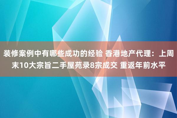 装修案例中有哪些成功的经验 香港地产代理：上周末10大宗旨二手屋苑录8宗成交 重返年前水平