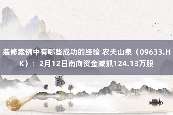 装修案例中有哪些成功的经验 农夫山泉（09633.HK）：2月12日南向资金减抓124.13万股