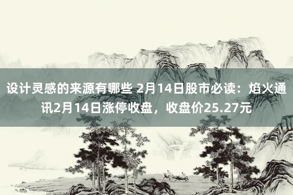 设计灵感的来源有哪些 2月14日股市必读：焰火通讯2月14日涨停收盘，收盘价25.27元