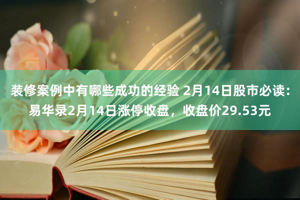 装修案例中有哪些成功的经验 2月14日股市必读：易华录2月14日涨停收盘，收盘价29.53元