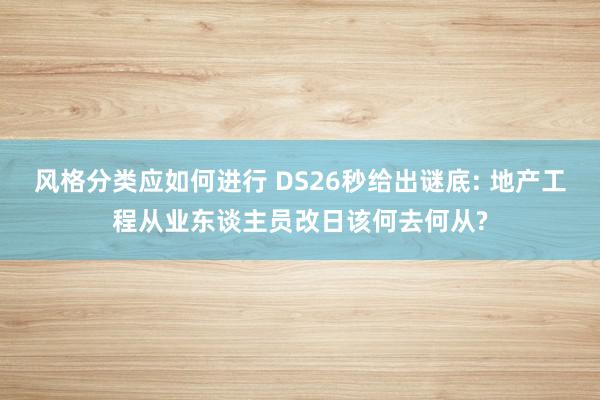 风格分类应如何进行 DS26秒给出谜底: 地产工程从业东谈主员改日该何去何从?