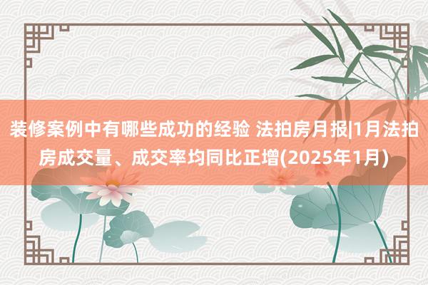 装修案例中有哪些成功的经验 法拍房月报|1月法拍房成交量、成交率均同比正增(2025年1月)