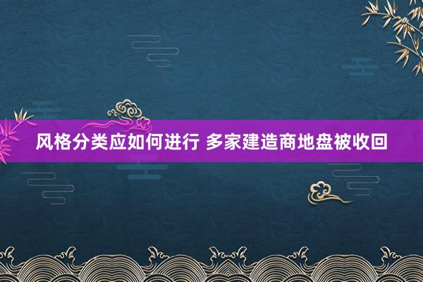 风格分类应如何进行 多家建造商地盘被收回