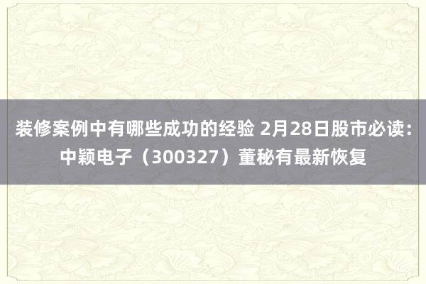 装修案例中有哪些成功的经验 2月28日股市必读：中颖电子（300327）董秘有最新恢复