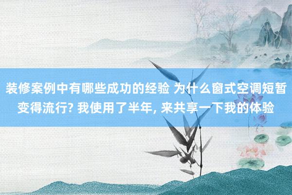 装修案例中有哪些成功的经验 为什么窗式空调短暂变得流行? 我使用了半年, 来共享一下我的体验