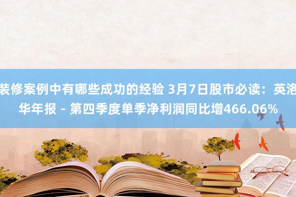 装修案例中有哪些成功的经验 3月7日股市必读：英洛华年报 - 第四季度单季净利润同比增466.06%