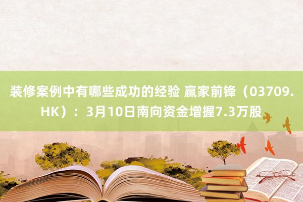 装修案例中有哪些成功的经验 赢家前锋（03709.HK）：3月10日南向资金增握7.3万股