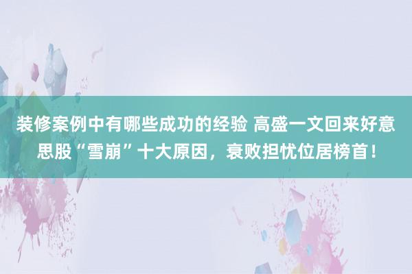 装修案例中有哪些成功的经验 高盛一文回来好意思股“雪崩”十大原因，衰败担忧位居榜首！