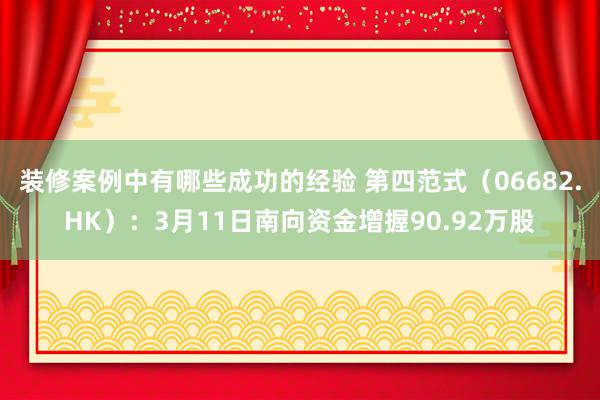 装修案例中有哪些成功的经验 第四范式（06682.HK）：3月11日南向资金增握90.92万股