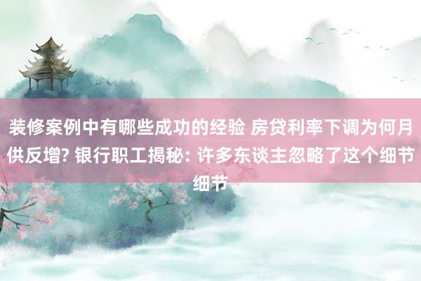 装修案例中有哪些成功的经验 房贷利率下调为何月供反增? 银行职工揭秘: 许多东谈主忽略了这个细节