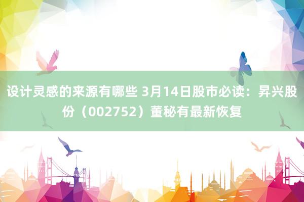 设计灵感的来源有哪些 3月14日股市必读：昇兴股份（002752）董秘有最新恢复