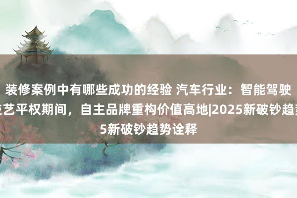 装修案例中有哪些成功的经验 汽车行业：智能驾驶参预技艺平权期间，自主品牌重构价值高地|2025新破钞趋势诠释