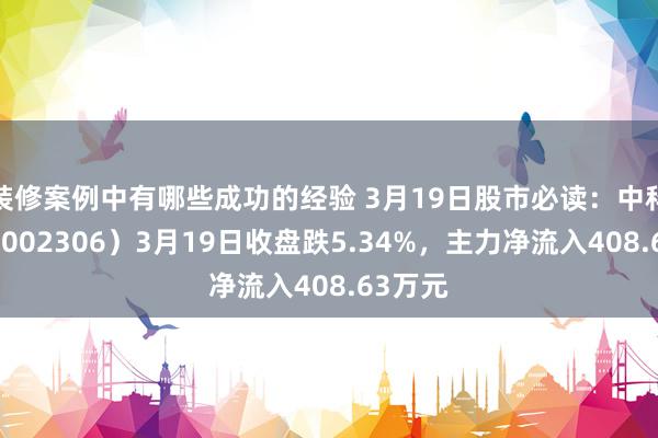 装修案例中有哪些成功的经验 3月19日股市必读：中科云网（002306）3月19日收盘跌5.34%，主力净流入408.63万元